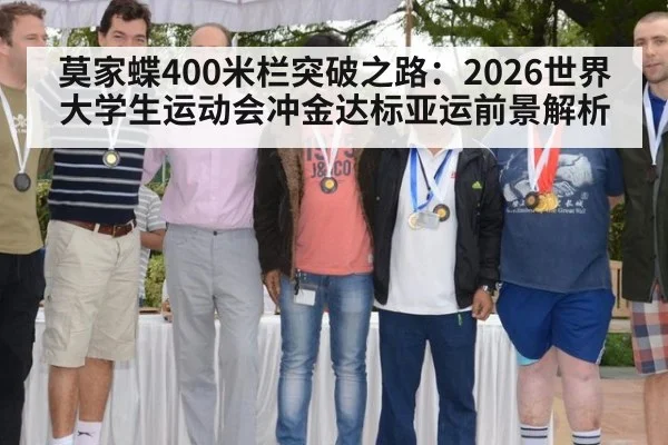 莫家蝶400米栏突破之路:2026世界大学生运动会冲金达标亚运前景解析