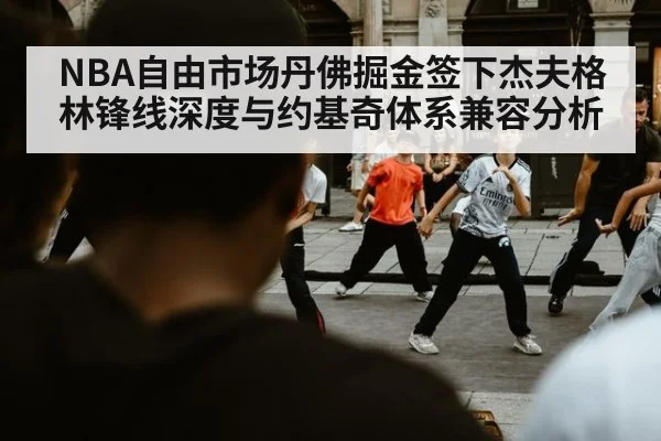 NBA自由市场丹佛掘金签下杰夫格林锋线深度与约基奇体系兼容分析