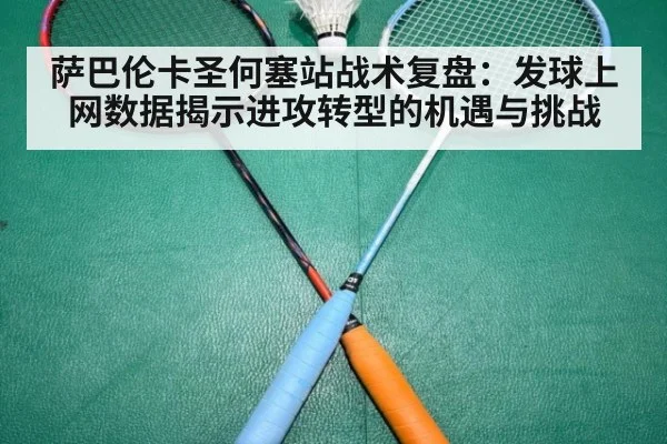 萨巴伦卡圣何塞站战术复盘：发球上网数据揭示进攻转型的机遇与挑战