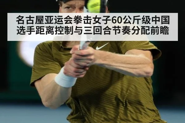 名古屋亚运会拳击女子60公斤级中国选手距离控制与三回合节奏分配前瞻
