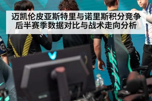 迈凯伦皮亚斯特里与诺里斯积分竞争 后半赛季数据对比与战术走向分析