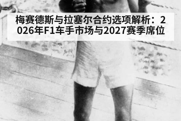 梅赛德斯与拉塞尔合约选项解析：2026年F1车手市场与2027赛季席位