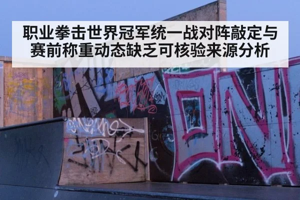 职业拳击世界冠军统一战对阵敲定与赛前称重动态缺乏可核验来源分析