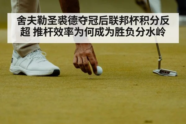 舍夫勒圣裘德夺冠后联邦杯积分反超 推杆效率为何成为胜负分水岭