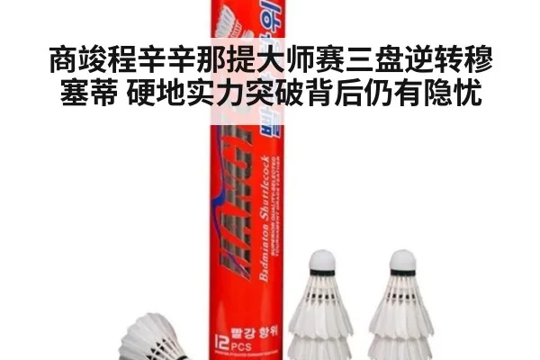 商竣程辛辛那提大师赛三盘逆转穆塞蒂 硬地实力突破背后仍有隐忧