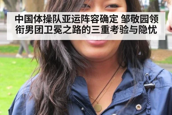 中国体操队亚运阵容确定 邹敬园领衔男团卫冕之路的三重考验与隐忧